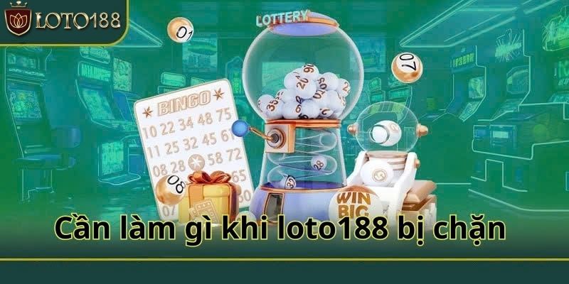 Cần làm gì khi loto188 bị chặn?