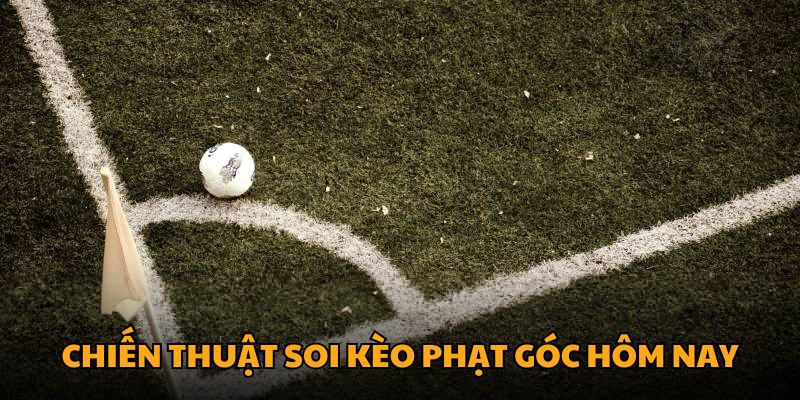 Chiến thuật soi kèo phạt góc hôm nay